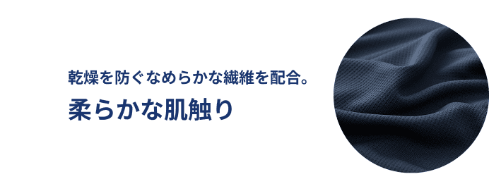 乾燥を防ぐなめらかな繊維を配合。柔らかな肌触り