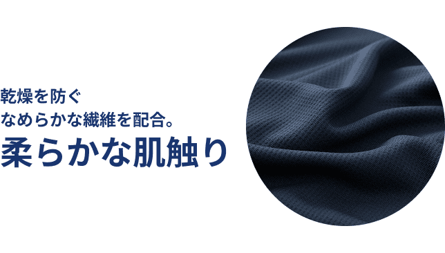 乾燥を防ぐなめらかな繊維を配合。柔らかな肌触り