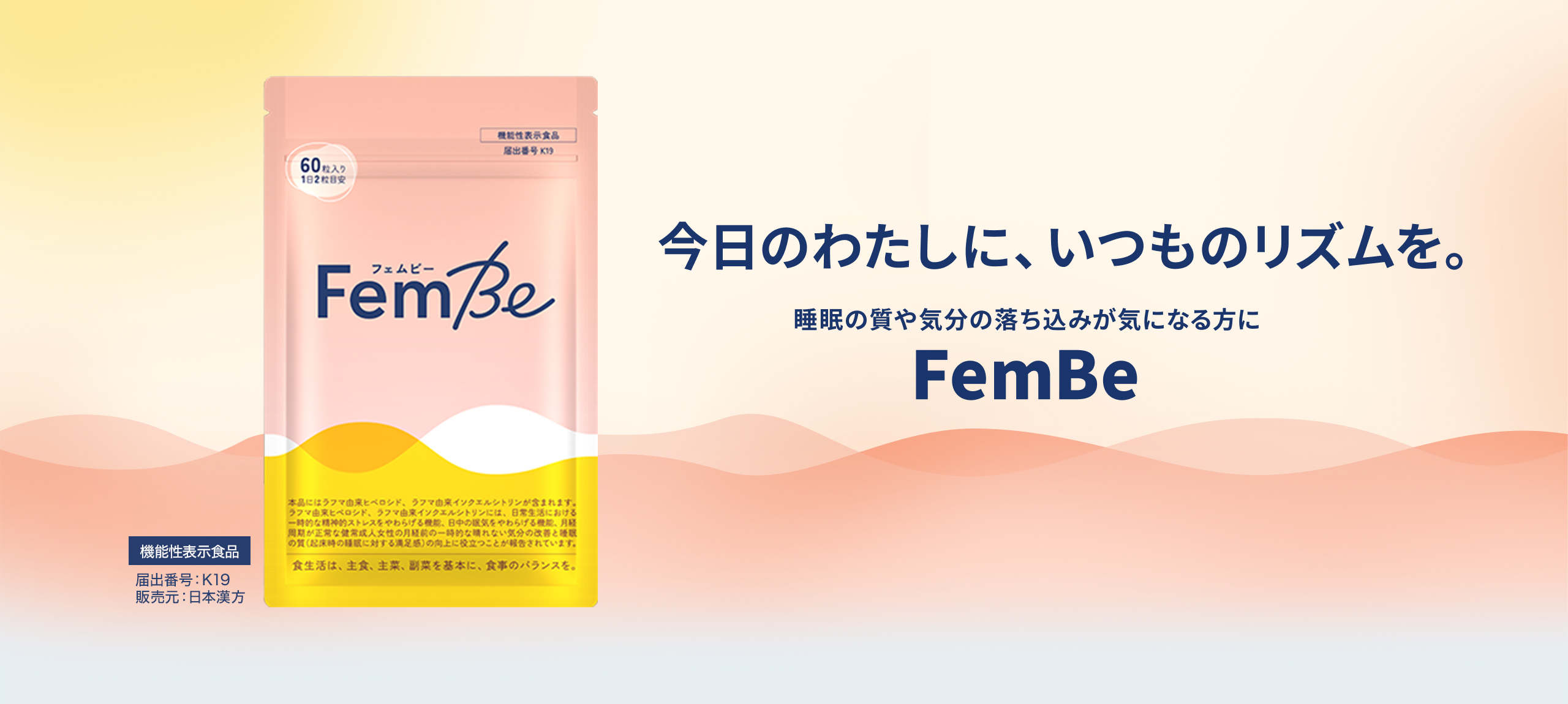 今日のわたしに、いつものリズムを。睡眠の質や気分の落ち込みが気になる方に FemBe 機能性表示食品 届出番号:K19 販売元:日本漢方