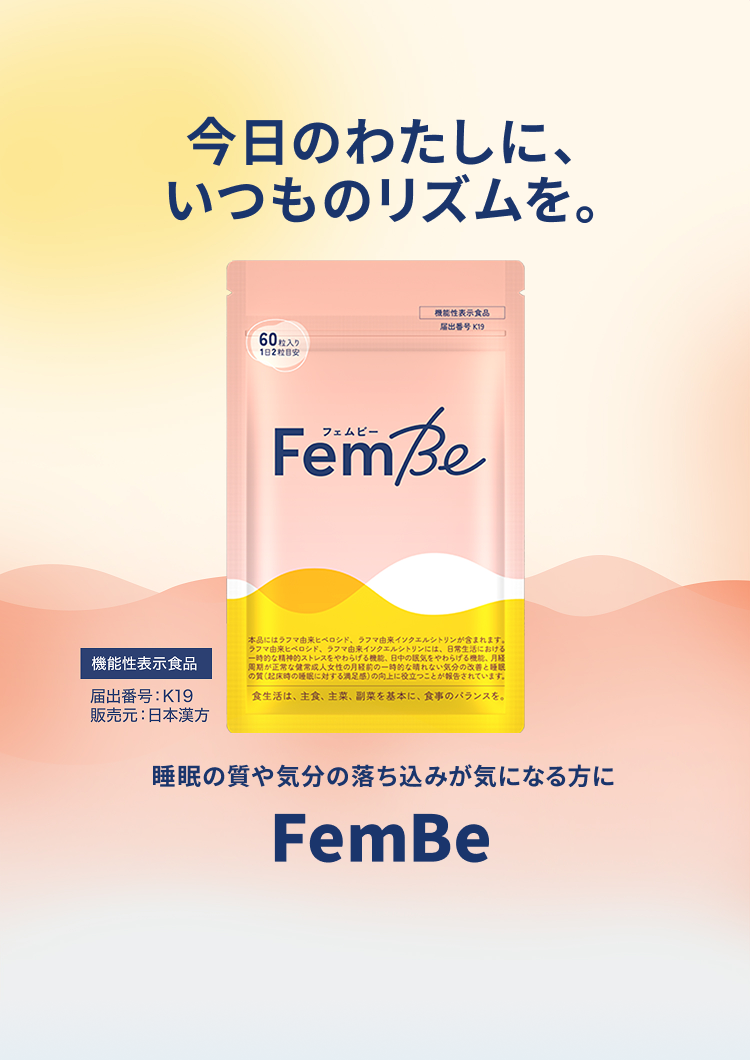 今日のわたしに、いつものリズムを。睡眠の質や気分の落ち込みが気になる方に FemBe 機能性表示食品 届出番号:K19 販売元:日本漢方